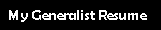 I am a generalist. My Resume shows that I am an expert in many fields and walk comfortably through the walls that separate many traditional knowledge guilds.